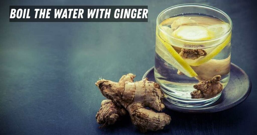 Boil the water with ginger